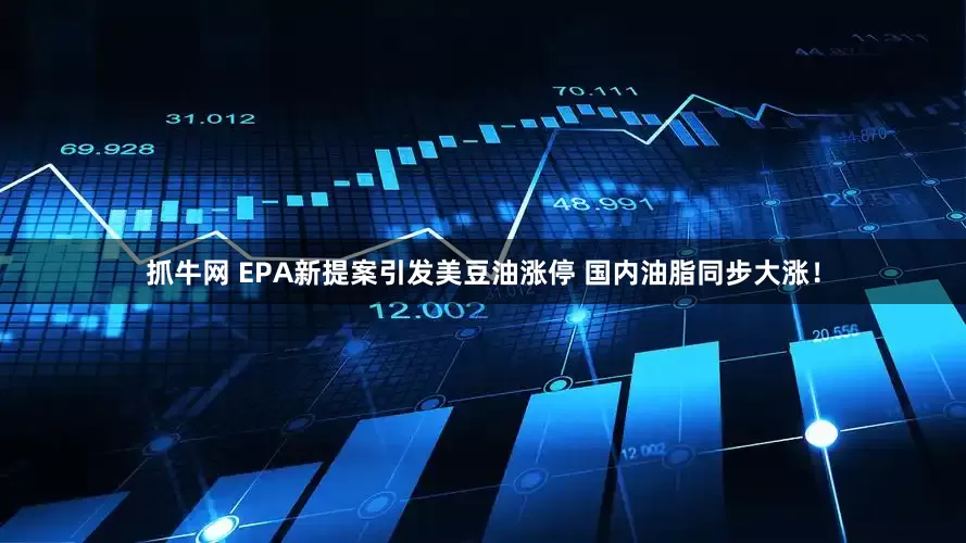 抓牛网 EPA新提案引发美豆油涨停 国内油脂同步大涨！