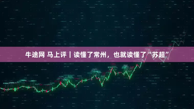 牛途网 马上评｜读懂了常州，也就读懂了“苏超”