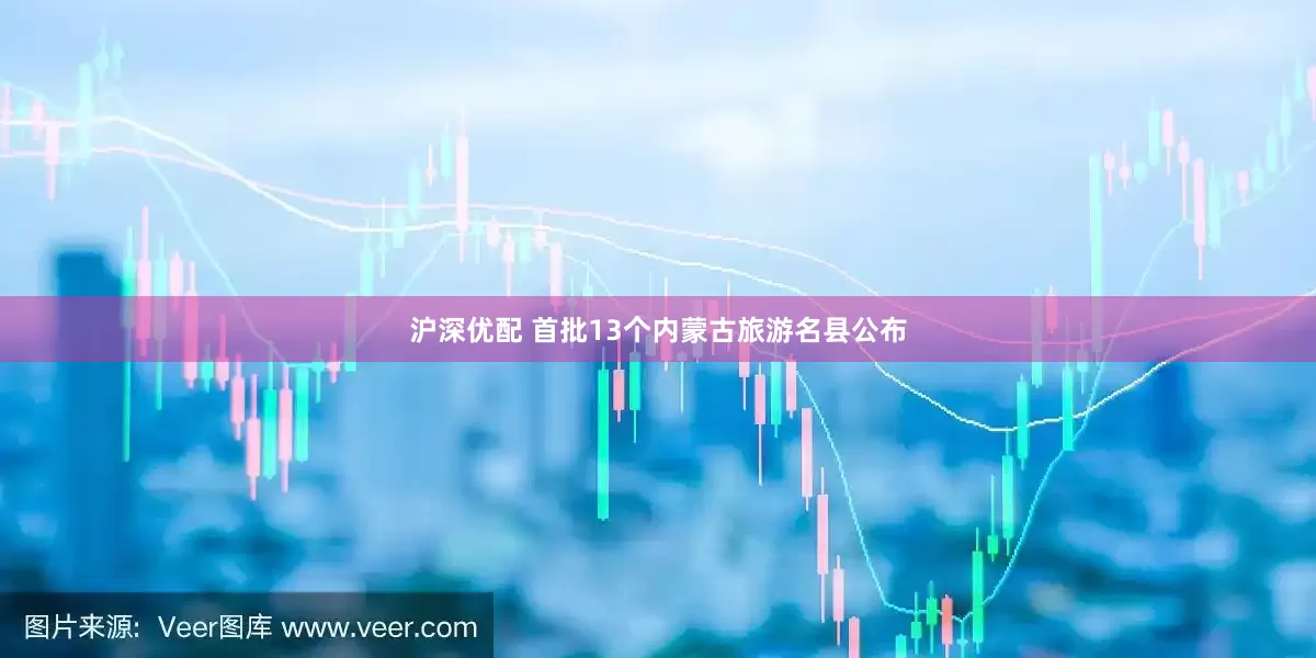 沪深优配 首批13个内蒙古旅游名县公布