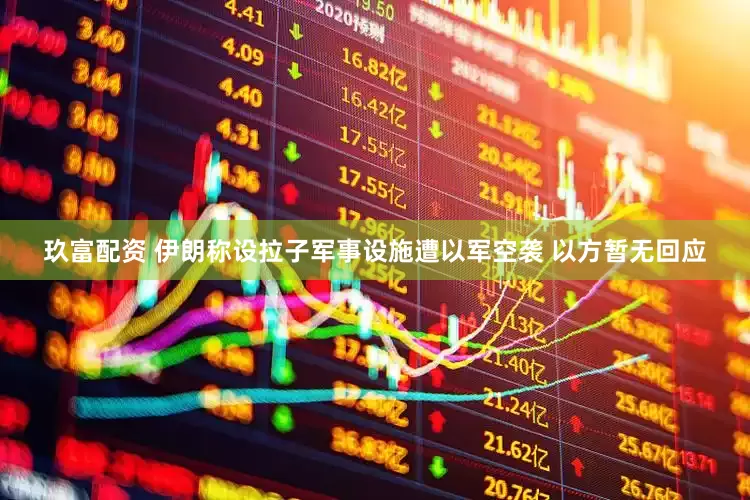 玖富配资 伊朗称设拉子军事设施遭以军空袭 以方暂无回应