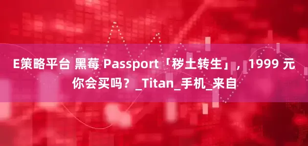 E策略平台 黑莓 Passport「秽土转生」，1999 元你会买吗？_Titan_手机_来自