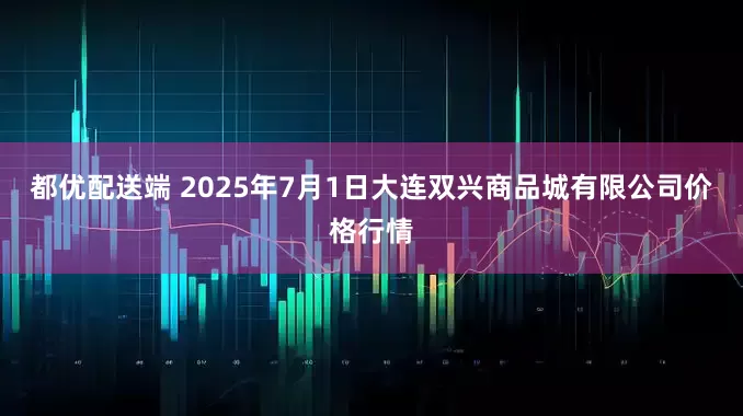都优配送端 2025年7月1日大连双兴商品城有限公司价格行情