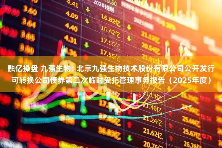 融亿操盘 九强生物: 北京九强生物技术股份有限公司公开发行可转换公司债券第二次临时受托管理事务报告（2025年度）