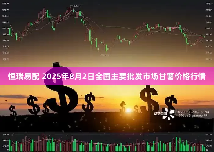 恒瑞易配 2025年8月2日全国主要批发市场甘薯价格行情