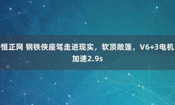 恒正网 钢铁侠座驾走进现实，软顶敞篷，V6+3电机加速2.9s